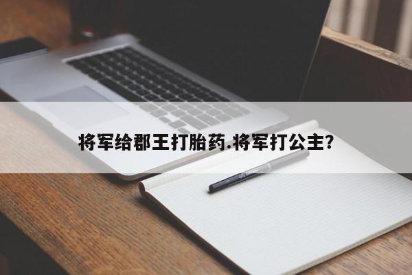 网上正品打胎药购买微信将军给郡王打胎药.将军打公主？