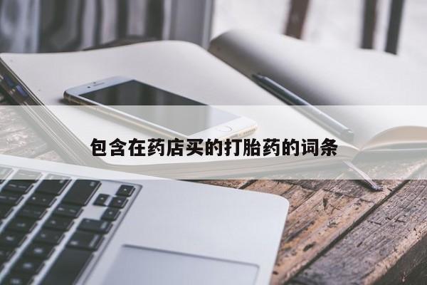 网上正品打胎药购买微信包含在药店买的打胎药的词条
