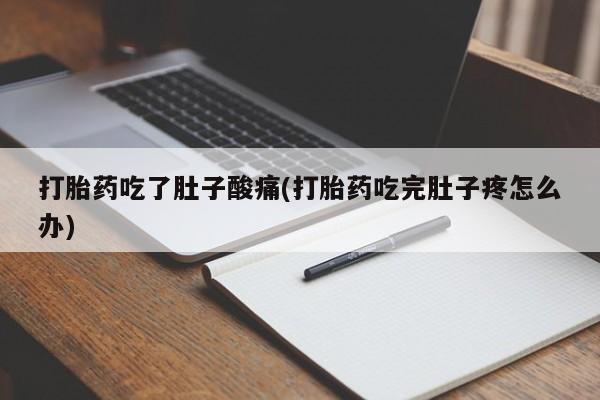 网上正品打胎药购买微信打胎药吃了肚子酸痛(打胎药吃完肚子疼怎么办)