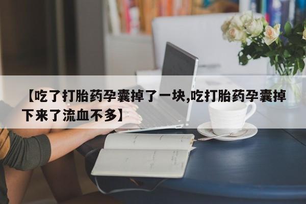 网上正品打胎药购买微信【吃了打胎药孕囊掉了一块,吃打胎药孕囊掉下来了流血不多】