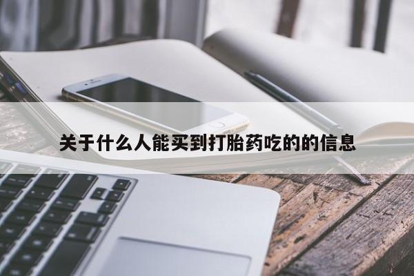 网上正品打胎药购买微信关于什么人能买到打胎药吃的的信息