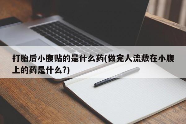 网上正品打胎药购买微信打胎后小腹贴的是什么药(做完人流敷在小腹上的药是什么?)