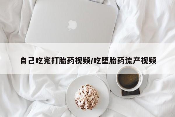 网上正品打胎药购买微信自己吃完打胎药视频/吃堕胎药流产视频