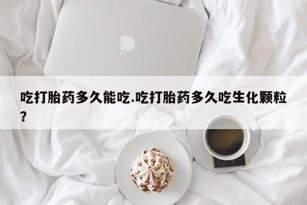 网上正品打胎药购买微信吃打胎药多久能吃.吃打胎药多久吃生化颗粒？