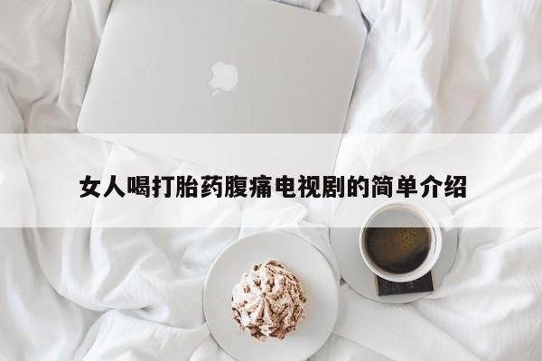 网上正品打胎药购买微信女人喝打胎药腹痛电视剧的简单介绍