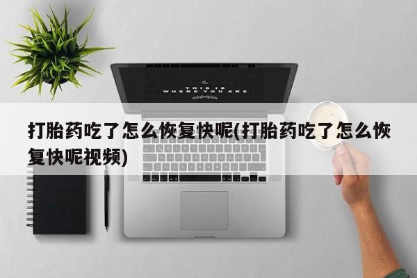 网上正品打胎药购买微信打胎药吃了怎么恢复快呢(打胎药吃了怎么恢复快呢视频)
