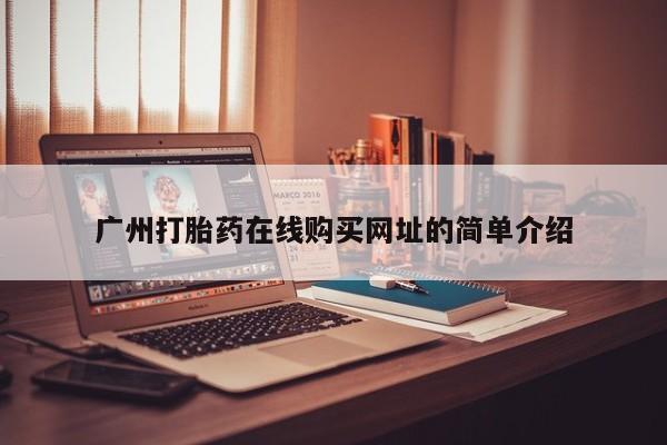 网上正品打胎药购买微信广州打胎药在线购买网址的简单介绍