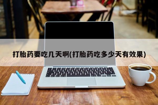 网上正品打胎药购买微信打胎药要吃几天啊(打胎药吃多少天有效果)