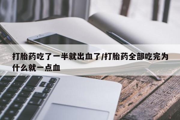 网上正品打胎药购买微信打胎药吃了一半就出血了/打胎药全部吃完为什么就一点血