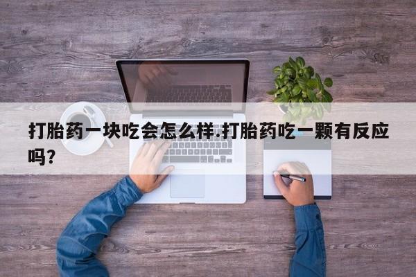 网上正品打胎药购买微信打胎药一块吃会怎么样.打胎药吃一颗有反应吗?