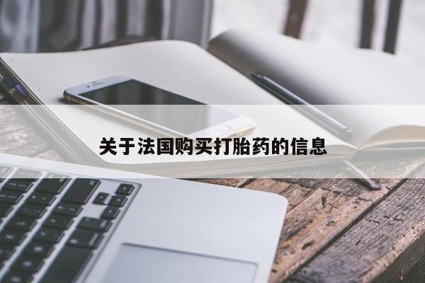 网上正品打胎药购买微信关于法国购买打胎药的信息